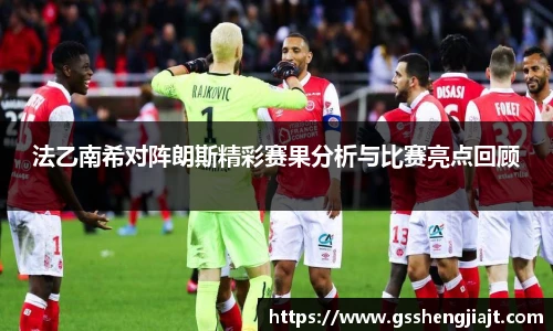 法乙南希对阵朗斯精彩赛果分析与比赛亮点回顾