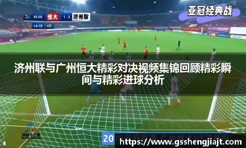 济州联与广州恒大精彩对决视频集锦回顾精彩瞬间与精彩进球分析
