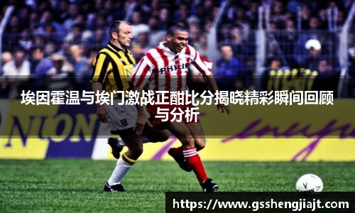 埃因霍温与埃门激战正酣比分揭晓精彩瞬间回顾与分析