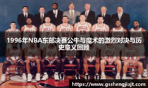 1996年NBA东部决赛公牛与魔术的激烈对决与历史意义回顾